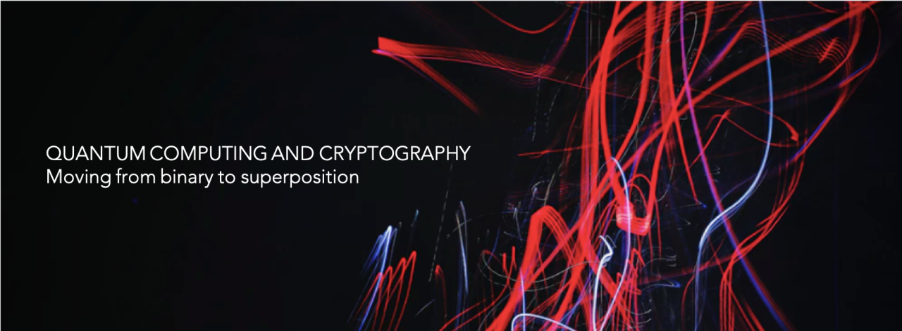 Quantum Computing & Cryptography: moving from binary to superposition.
