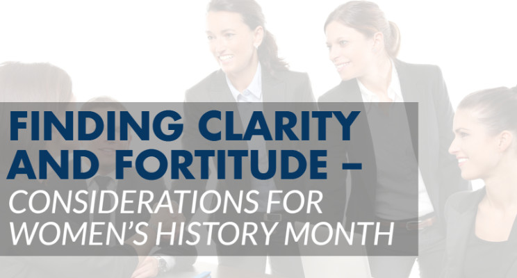 Finding Clarity and Fortitude – Considerations for Women's History Month
