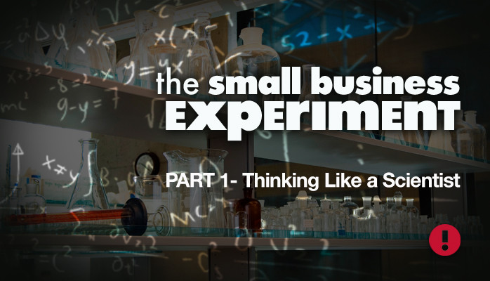 The Small Business Experiment, Part 1- Thinking Like a Scientist