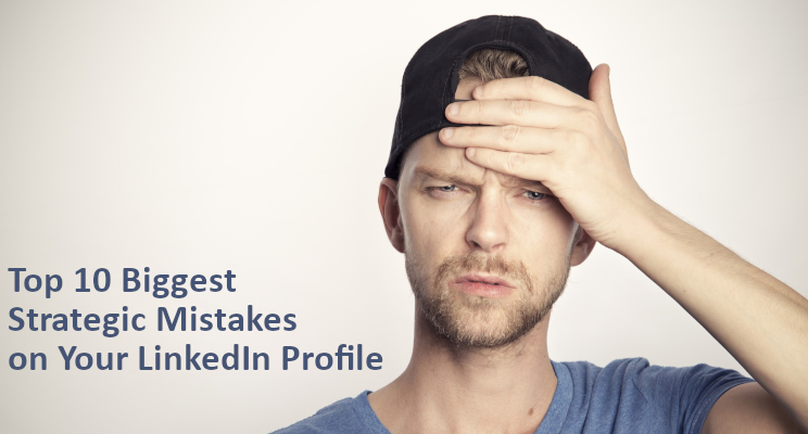 Top 10 Biggest Strategic Mistakes on Your LinkedIn Profile