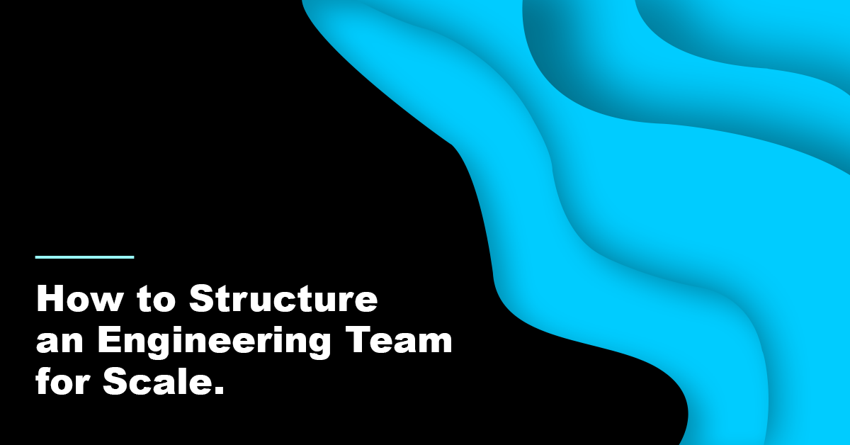 How to Structure an Engineering Team for Scale