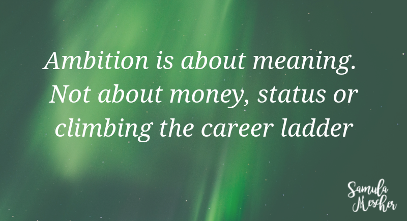 Ambition is about meaning Not about money status or climbing the Ambition is about meaning Not about money status or climbing the