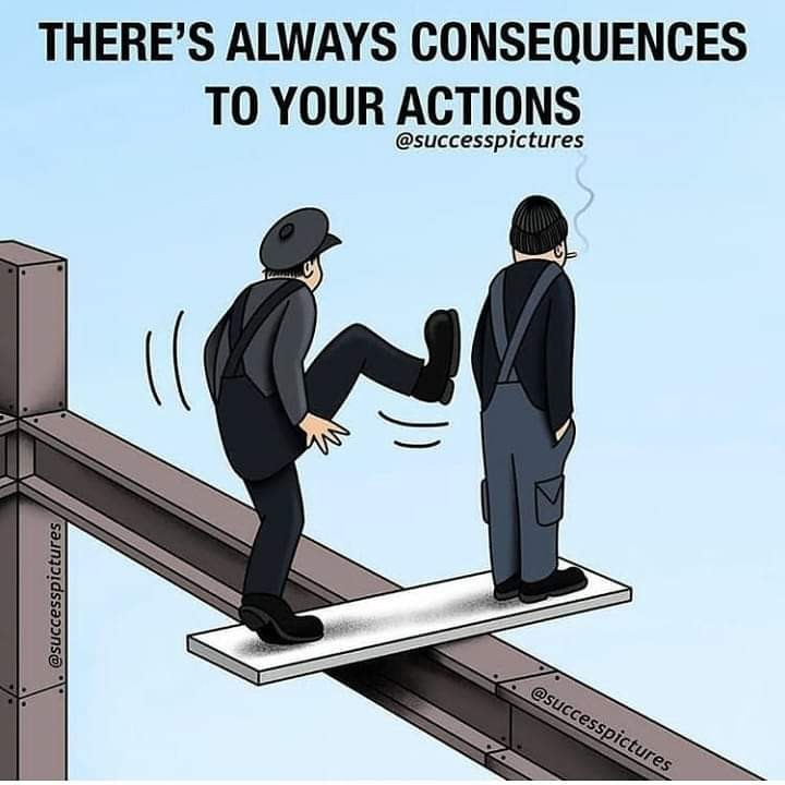 There are always consequences to your actions There are always consequences to your actions
