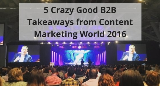 5 Crazy Good B2B Takeaways from Content Marketing World 2016