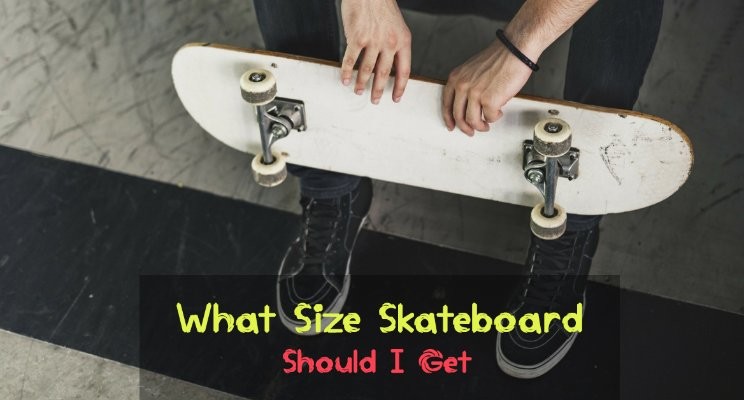 What Size Of Skateboard Should I Need To Get 