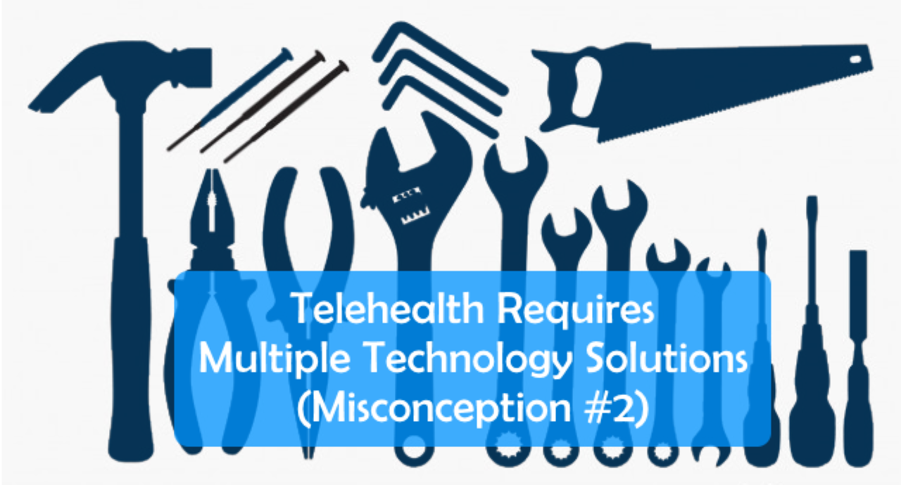 Telehealth Requires Multiple Technology Solutions     (Misconception #2)