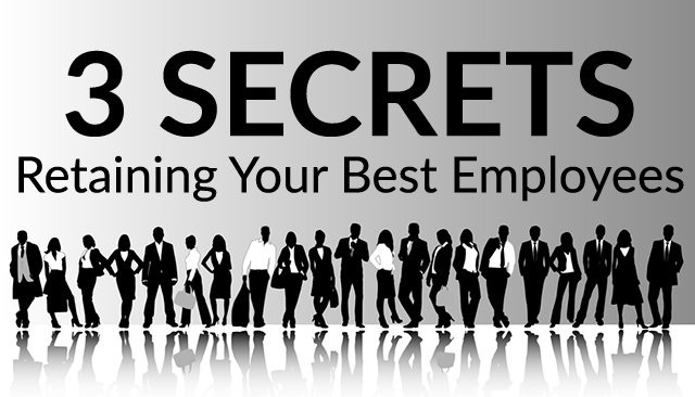3 Essential Secrets to Retaining Your Best Employees