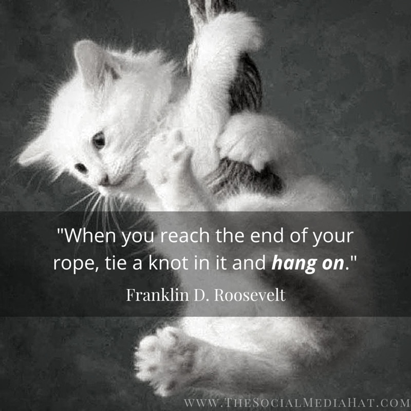 When You Reach The End Of Your Rope, Tie A Knot In It And Hang On!