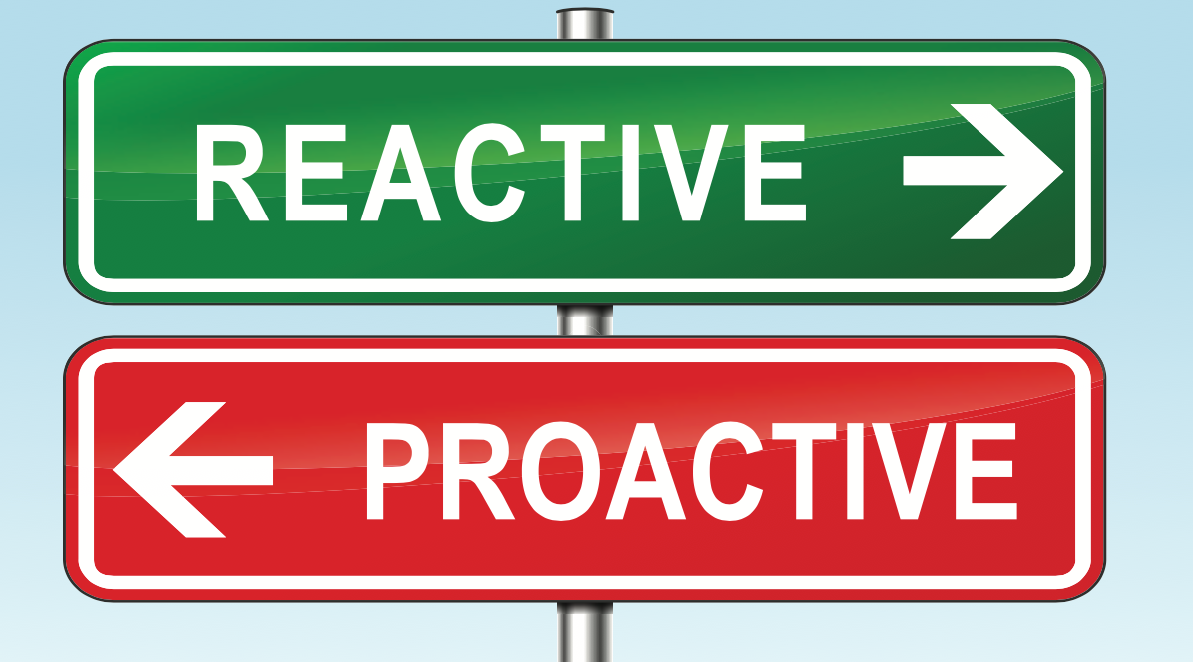 Why your organization should be proactive as opposed to reactive Why your organization should be proactive as opposed to reactive