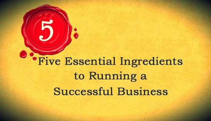 5 Essential Ingredients to Running a Successful Business