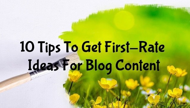 10 Tips To Get First-Rate Ideas For Blog Content