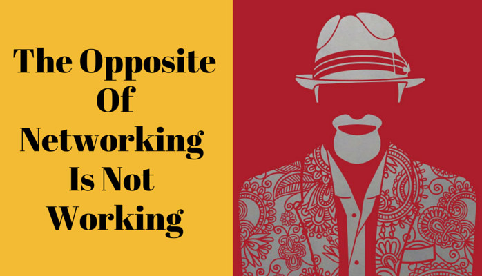 The Opposite of Networking Is Not Working