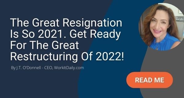 The Great Resignation Is So 2021. Get Ready For The Great Restructuring Of 2022!
