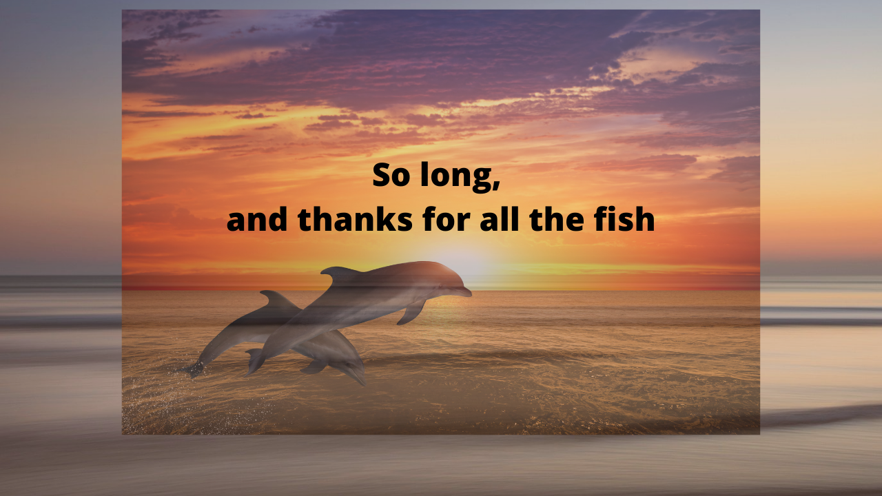 So long, and thanks for all the fish.