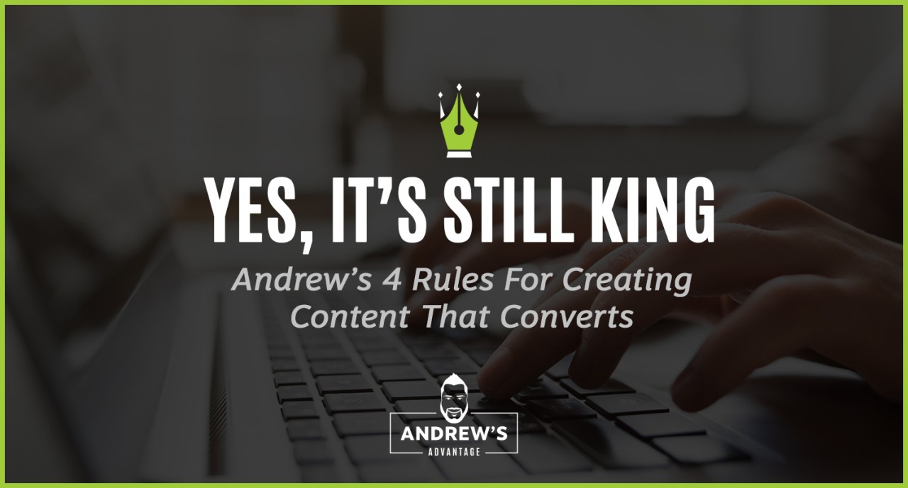 Yes, It's STILL King: Andrew's 4 Rules For Creating Content That Converts