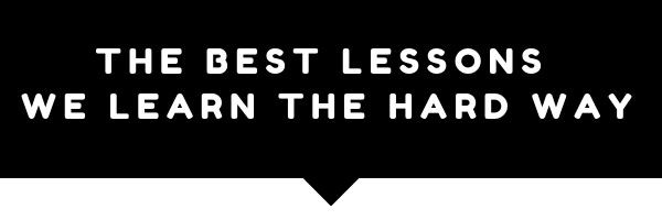 The Best Lessons We Learn The Hard Way