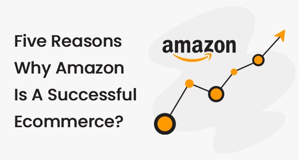 Five Reasons Why Amazon Is A Successful Ecommerce? 