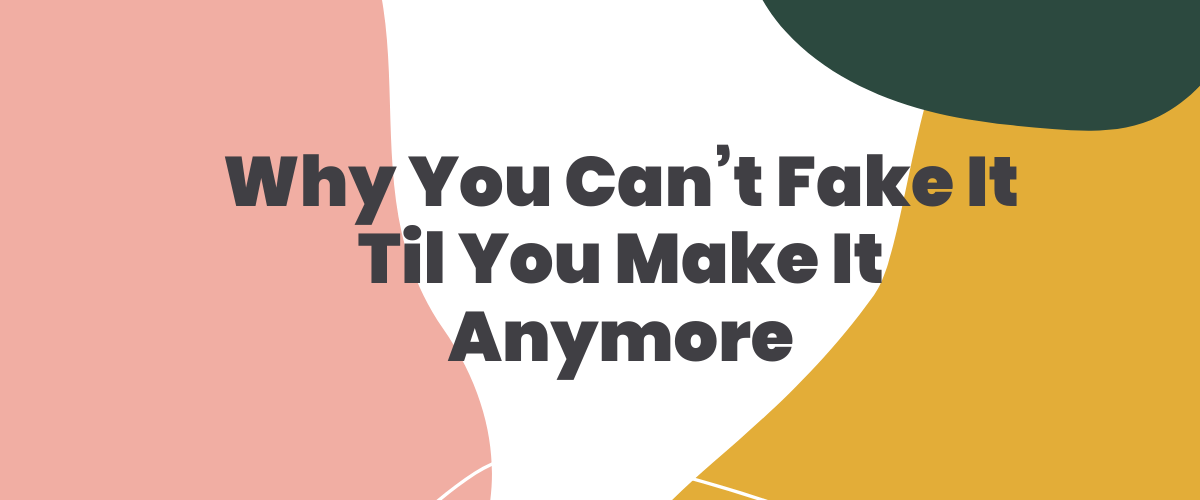 Why You Can't Fake it Till You Make it Anymore