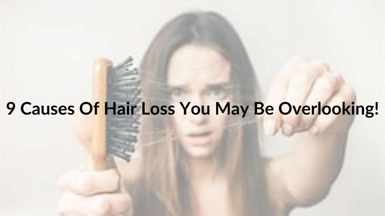 9 Causes Of Hair Loss You May Be Overlooking!
