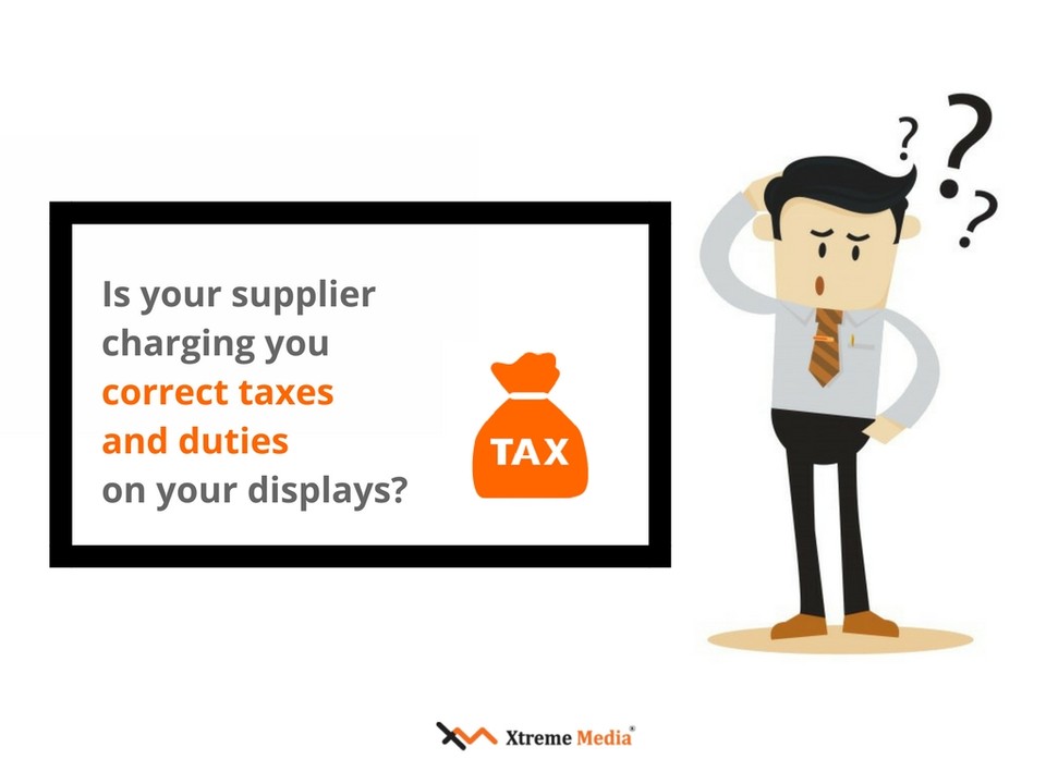 Is your supplier charging you correct taxes and duties for your digital displays? Why should you care?