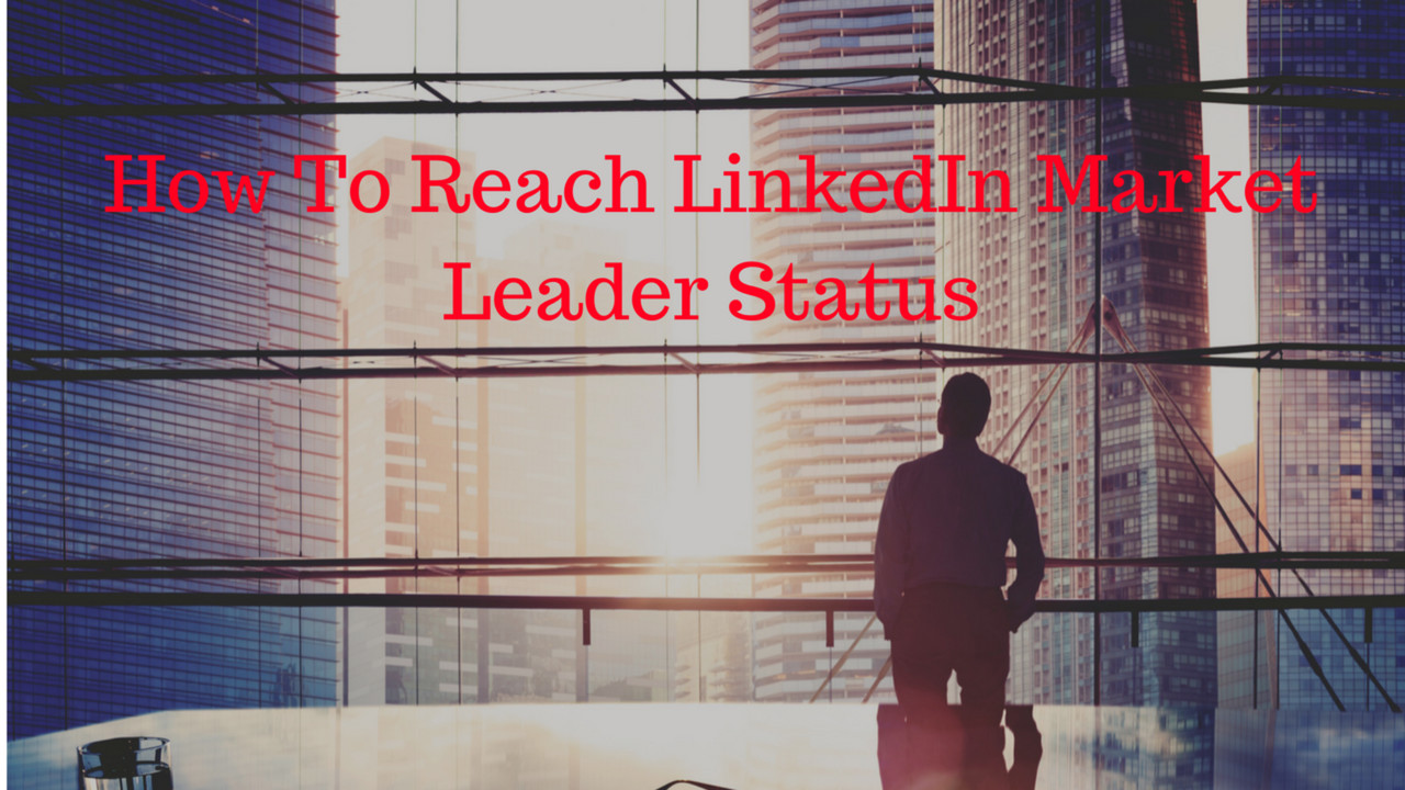 How To Reach LinkedIn Market Leader Status
