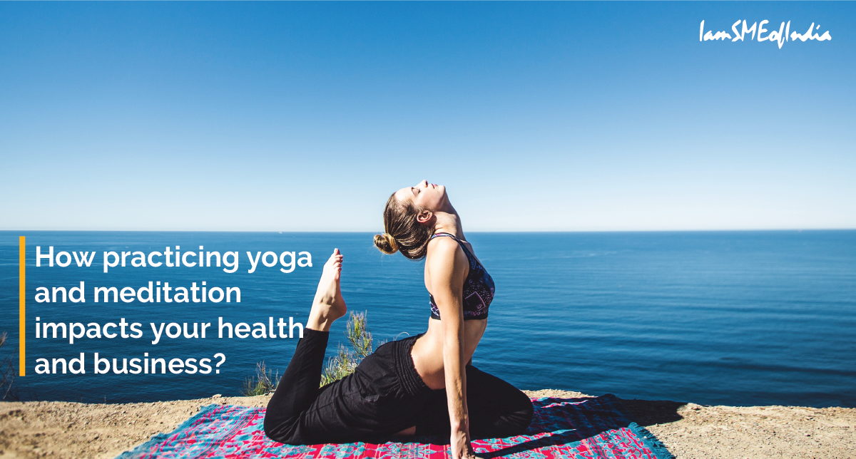 How practicing yoga and meditation impacts your health and business?