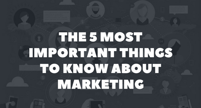 The 5 most important things to know about marketing
