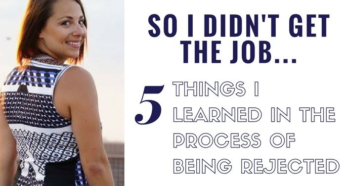 So I Didn’t Get The Job… 5 Things I learned in the process of being rejected