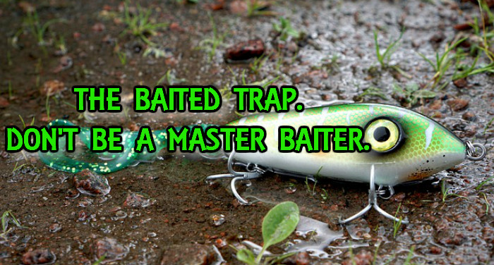 The Baited Trap. Don't Be A Master Baiter.