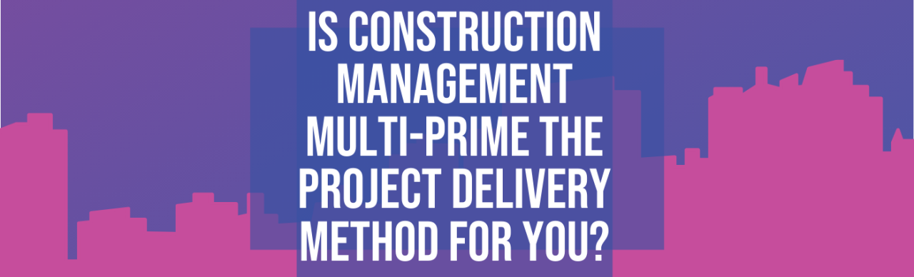Is Construction Management Multi-Prime the Right Delivery Method for You?
