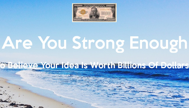 Are You Strong Enough To Believe Your Idea Is Worth Billions Of Dollars?