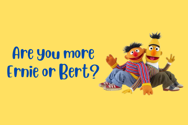 Are you a Bert or an Ernie?