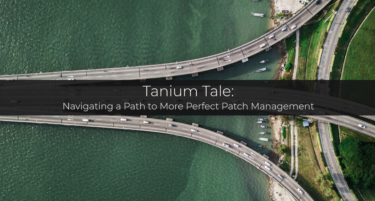 Tanium Tale: Navigating a Path to More Perfect Patch Management
