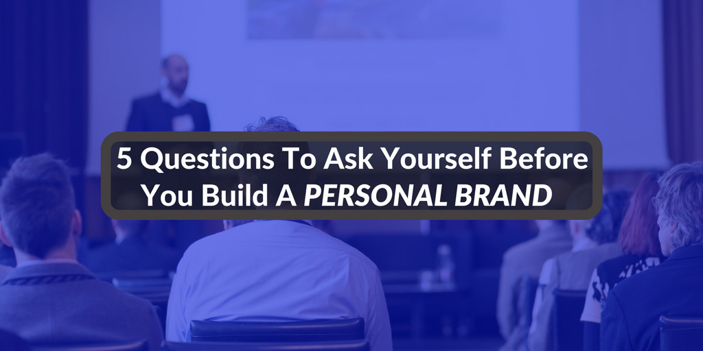 5 Questions To Ask Yourself Before You Build A Personal Brand