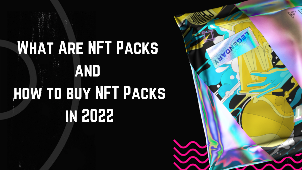 What Are NFT Packs and how to buy NFT Packs in 2022
