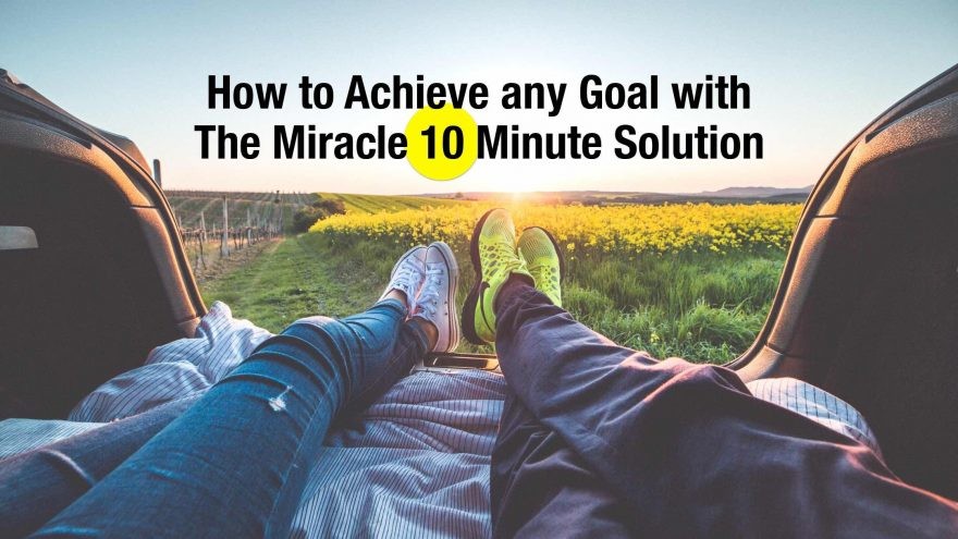 How to Achieve any Goal with the Miracle 10 Minute Solution