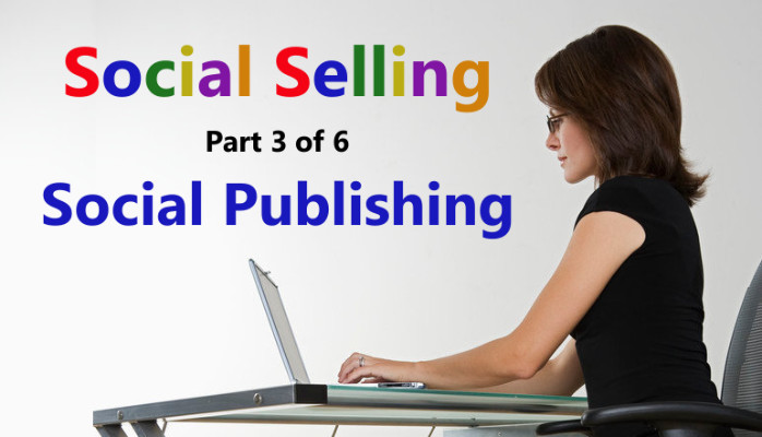 Social Selling: "Why salespeople should Publish" (Part 3 of 6)