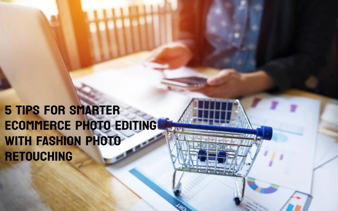 5 Tips For Smarter Ecommerce Photo Editing With Fashion Photo Retouching