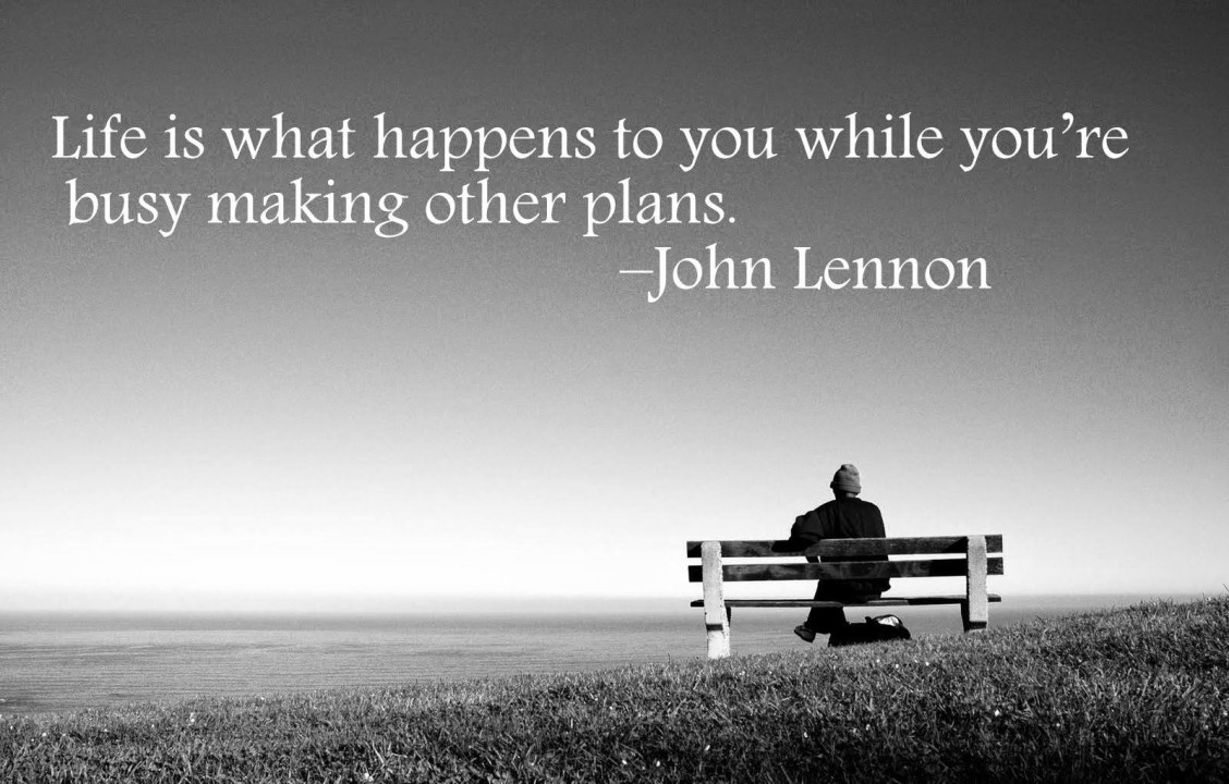 Life is what happens to you while you're busy making other plans" - John Lennon