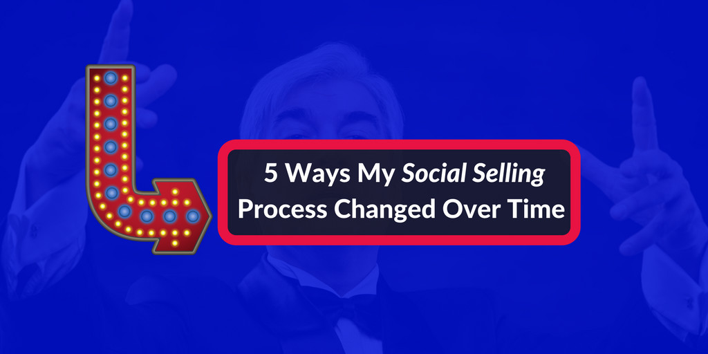 5 Ways My Social Selling Process Has Changed Over Time