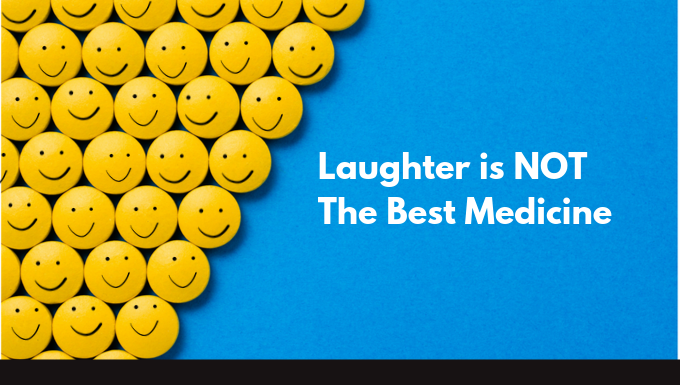 What if Laughter is NOT the Best Medicine?