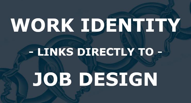 Work Identity, Job Design, and Job Satisfaction are all connected