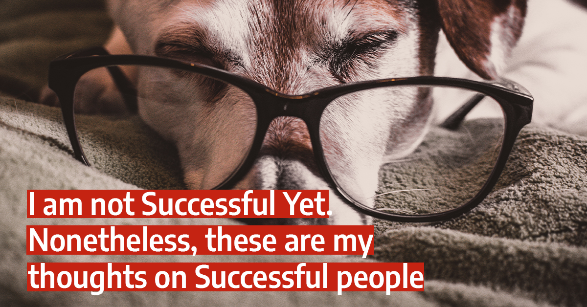 I am not successful yet. Nonetheless, these are my thoughts on Successful people.