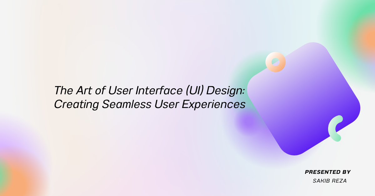The Art of User Interface (UI) Design: Creating Seamless User