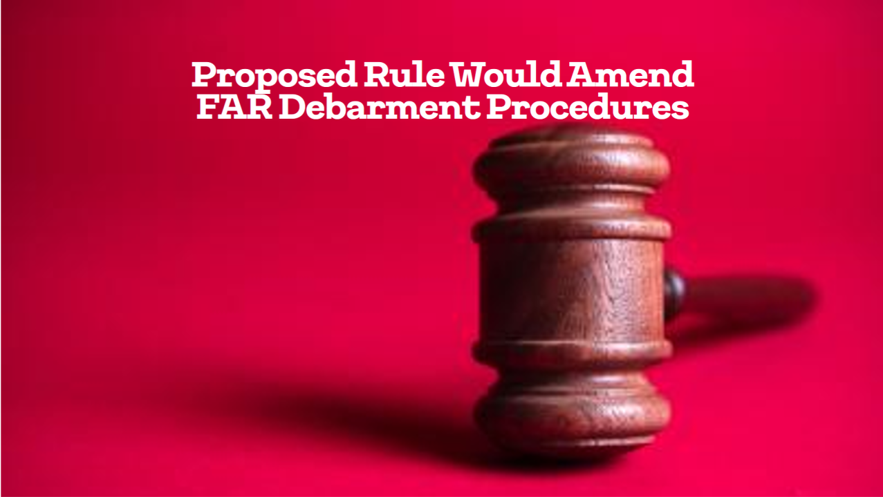 Proposed FAR Rule Would Add “Aggravating Factors” for Suspension and Debarment, Among Other Changes to Debarment Procedures