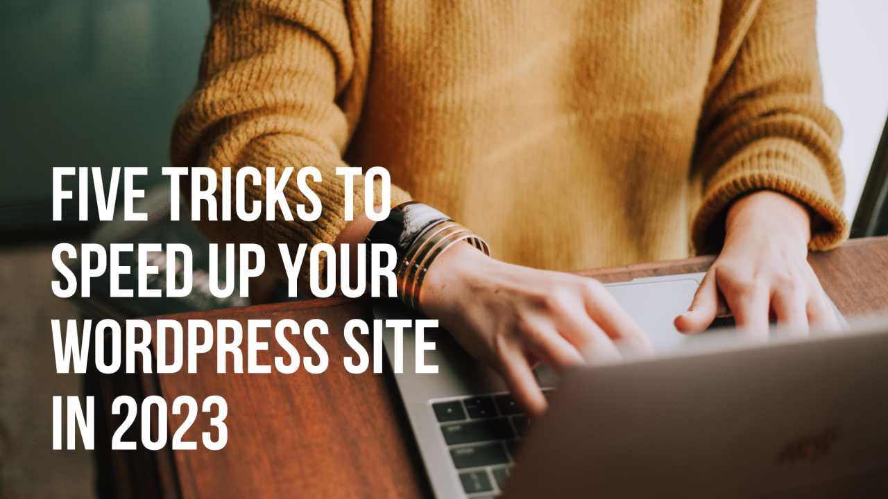 FIVE Tricks to Speed Up Your WordPress Site in 2023