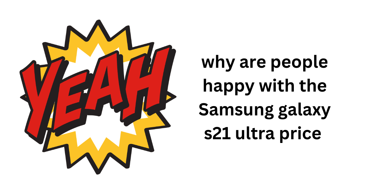 why are people happy with the Samsung galaxy s21 ultra price