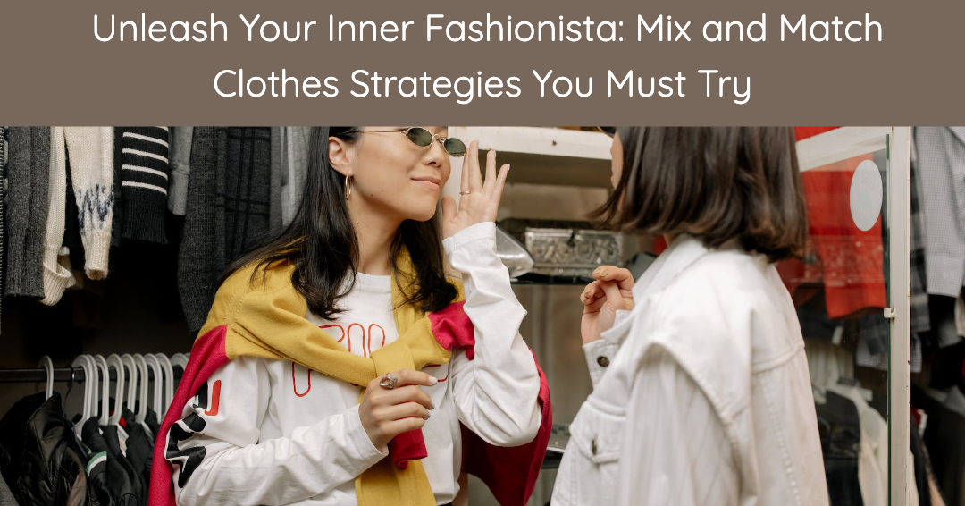 Unleash Your Inner Fashionista: Mix and Match Clothes Strategies You Must  Try