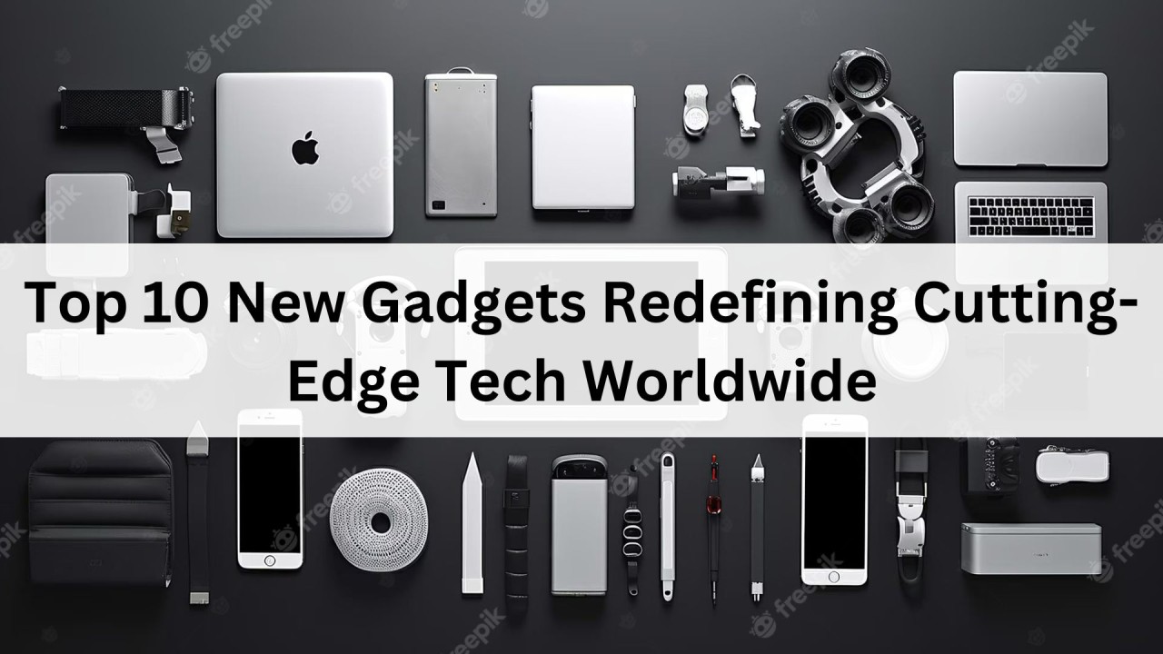 Top 10 New Gadgets Redefining Cutting-Edge Tech Worldwide