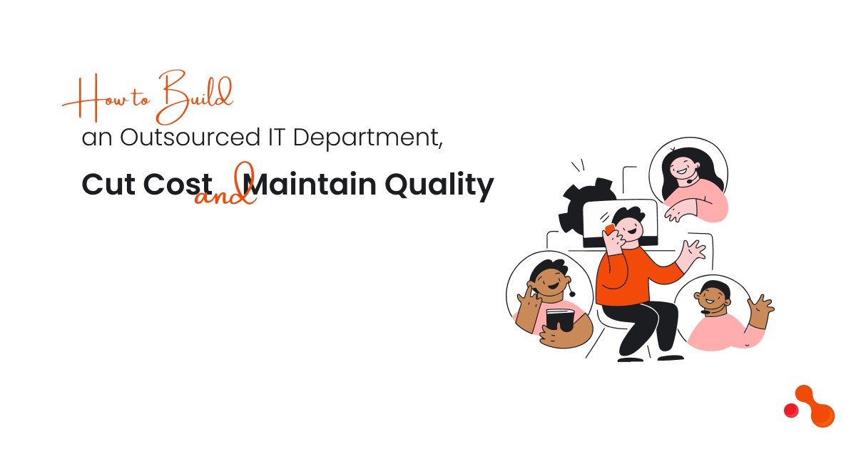 How to Build an Outsourced IT Department, Cut Cost, and Maintain Quality